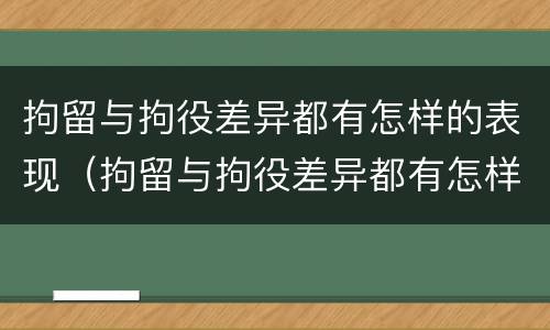 拘留与拘役差异都有怎样的表现（拘留与拘役差异都有怎样的表现形式）