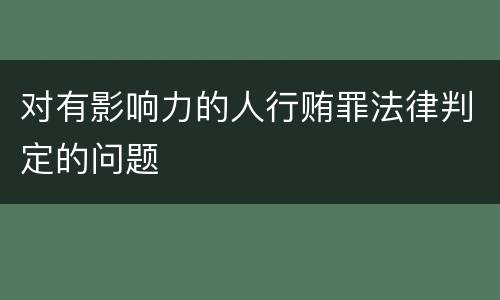 对有影响力的人行贿罪法律判定的问题