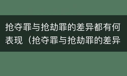 抢夺罪与抢劫罪的差异都有何表现（抢夺罪与抢劫罪的差异都有何表现形式）