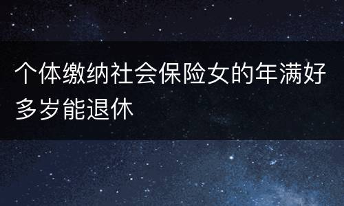 个体缴纳社会保险女的年满好多岁能退休