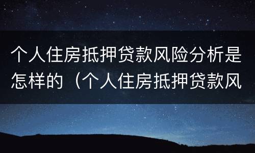个人住房抵押贷款风险分析是怎样的（个人住房抵押贷款风险分析是怎样的）