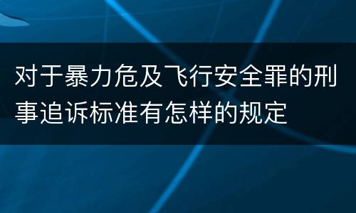 对于暴力危及飞行安全罪的刑事追诉标准有怎样的规定