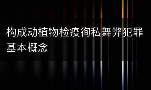 构成动植物检疫徇私舞弊犯罪基本概念