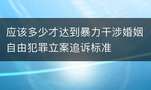 应该多少才达到暴力干涉婚姻自由犯罪立案追诉标准