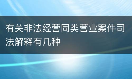 有关非法经营同类营业案件司法解释有几种