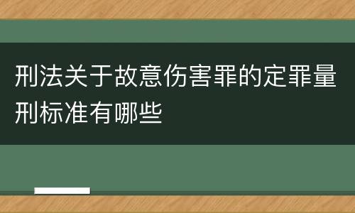 刑法关于故意伤害罪的定罪量刑标准有哪些