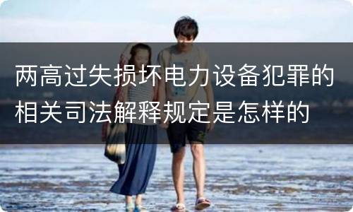 两高过失损坏电力设备犯罪的相关司法解释规定是怎样的