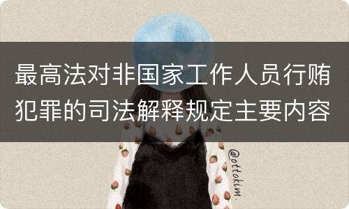 最高法对非国家工作人员行贿犯罪的司法解释规定主要内容包括什么