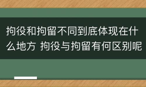 拘役和拘留不同到底体现在什么地方 拘役与拘留有何区别呢举例说明