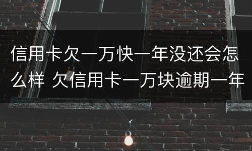 信用卡欠一万快一年没还会怎么样 欠信用卡一万块逾期一年多还不上怎么办