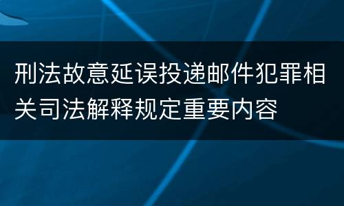 刑法故意延误投递邮件犯罪相关司法解释规定重要内容