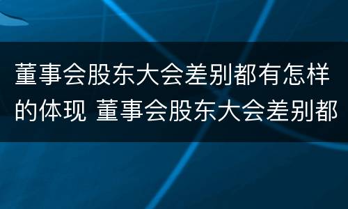 董事会股东大会差别都有怎样的体现 董事会股东大会差别都有怎样的体现呢
