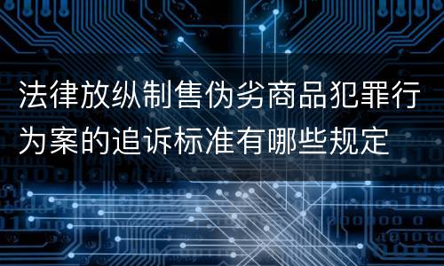 法律放纵制售伪劣商品犯罪行为案的追诉标准有哪些规定