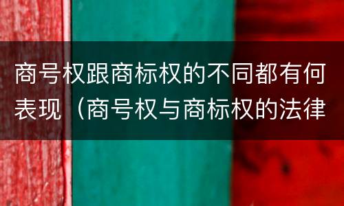 商号权跟商标权的不同都有何表现（商号权与商标权的法律冲突与解决）