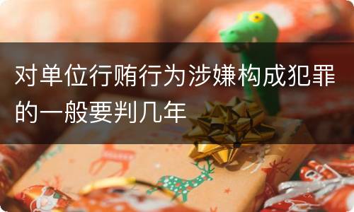 对单位行贿行为涉嫌构成犯罪的一般要判几年
