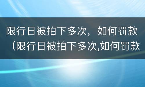 限行日被拍下多次，如何罚款（限行日被拍下多次,如何罚款）