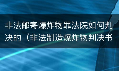 非法邮寄爆炸物罪法院如何判决的（非法制造爆炸物判决书）