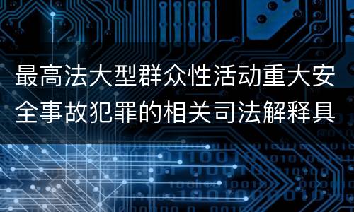 最高法大型群众性活动重大安全事故犯罪的相关司法解释具体有哪些规定