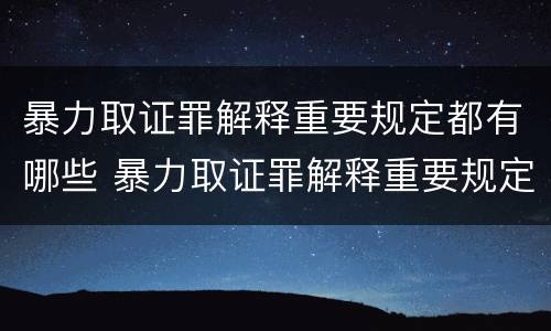 暴力取证罪解释重要规定都有哪些 暴力取证罪解释重要规定都有哪些案件