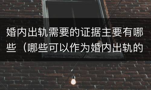 婚内出轨需要的证据主要有哪些（哪些可以作为婚内出轨的证据）