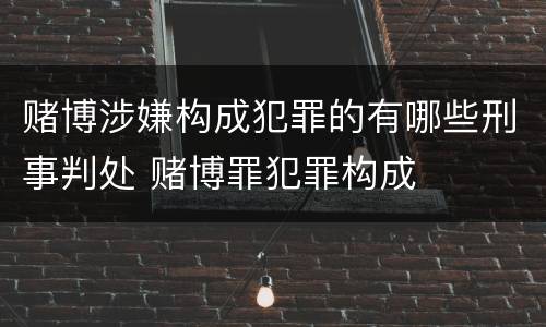 赌博涉嫌构成犯罪的有哪些刑事判处 赌博罪犯罪构成