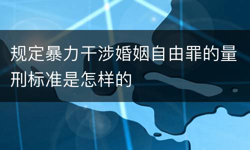 规定暴力干涉婚姻自由罪的量刑标准是怎样的