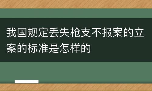 我国规定丢失枪支不报案的立案的标准是怎样的
