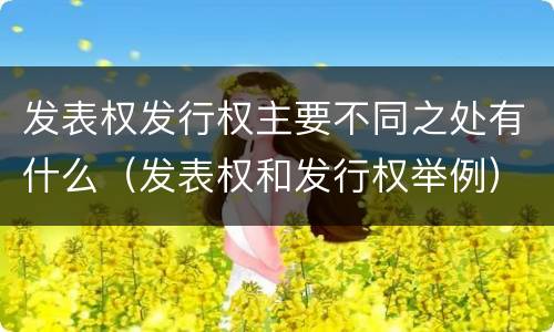 发表权发行权主要不同之处有什么（发表权和发行权举例）