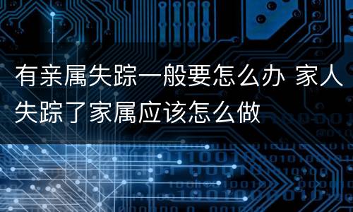 有亲属失踪一般要怎么办 家人失踪了家属应该怎么做