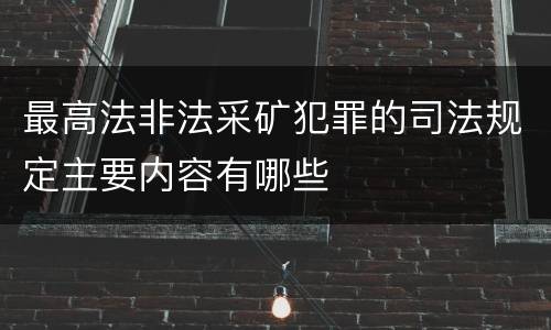 最高法非法采矿犯罪的司法规定主要内容有哪些