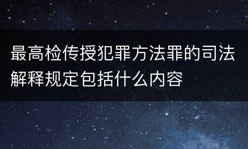最高检传授犯罪方法罪的司法解释规定包括什么内容