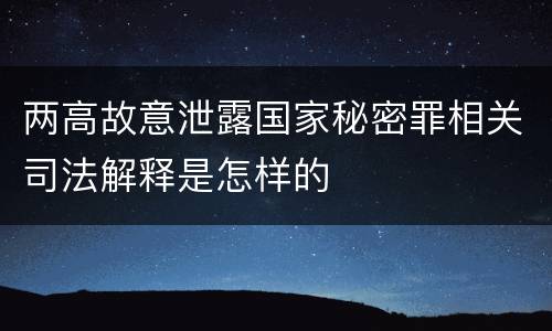 两高故意泄露国家秘密罪相关司法解释是怎样的