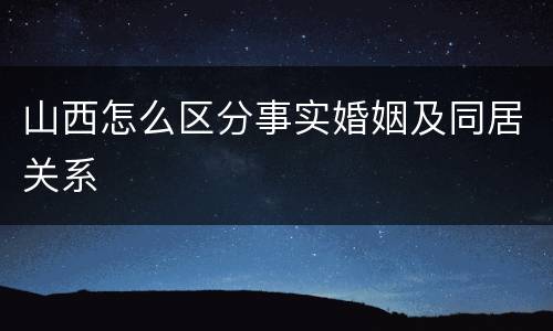 山西怎么区分事实婚姻及同居关系