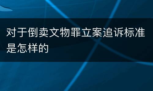 对于倒卖文物罪立案追诉标准是怎样的