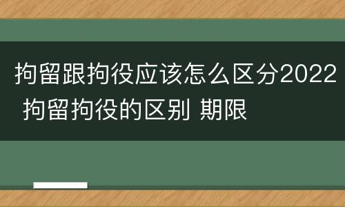 拘留跟拘役应该怎么区分2022 拘留拘役的区别 期限