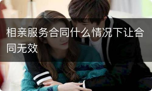 相亲服务合同什么情况下让合同无效