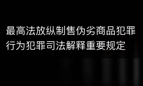 最高法放纵制售伪劣商品犯罪行为犯罪司法解释重要规定