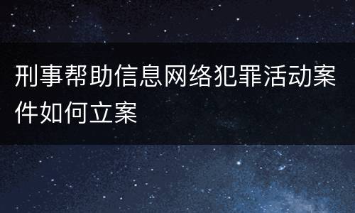刑事帮助信息网络犯罪活动案件如何立案