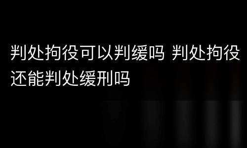 判处拘役可以判缓吗 判处拘役还能判处缓刑吗