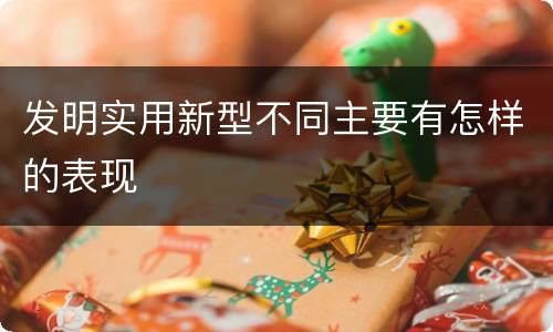发明实用新型不同主要有怎样的表现