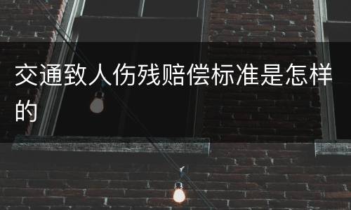 交通致人伤残赔偿标准是怎样的