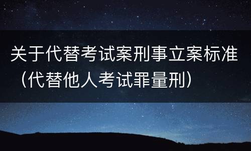 关于代替考试案刑事立案标准（代替他人考试罪量刑）