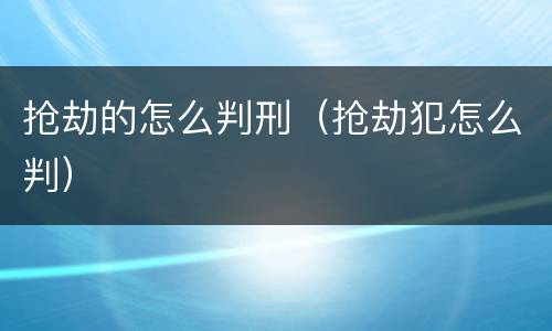 抢劫的怎么判刑（抢劫犯怎么判）