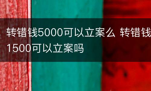 转错钱5000可以立案么 转错钱1500可以立案吗