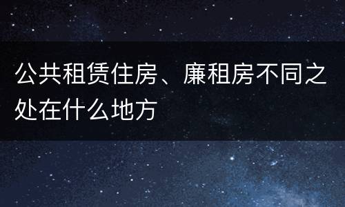 公共租赁住房、廉租房不同之处在什么地方