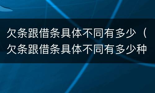欠条跟借条具体不同有多少（欠条跟借条具体不同有多少种）