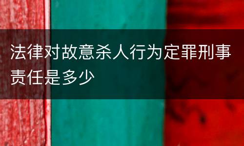 法律对故意杀人行为定罪刑事责任是多少