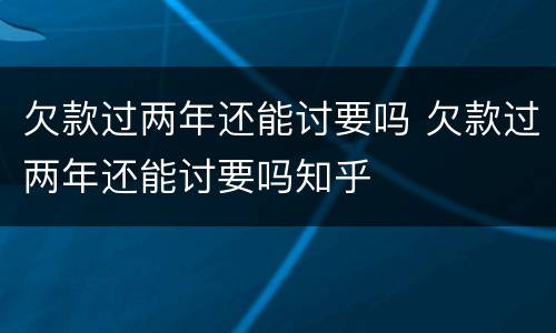 欠款过两年还能讨要吗 欠款过两年还能讨要吗知乎
