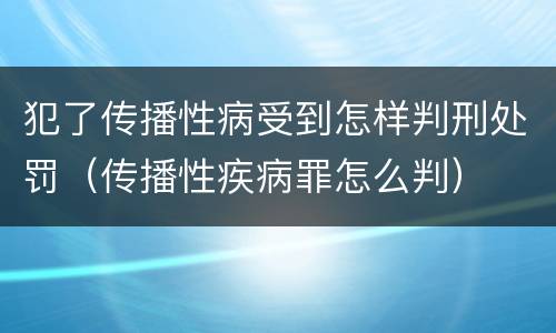 犯了传播性病受到怎样判刑处罚（传播性疾病罪怎么判）