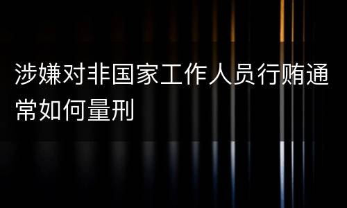 涉嫌对非国家工作人员行贿通常如何量刑